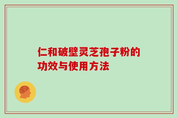 仁和破壁灵芝孢子粉的功效与使用方法
