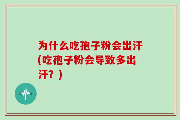 为什么吃孢子粉会出汗(吃孢子粉会导致多出汗?)-第1张图片-灵芝大师 为什么吃孢子粉会出汗(吃孢子粉会导致多出汗?)-第1张图片-灵芝大师