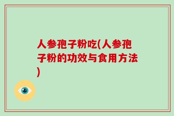 人参孢子粉吃(人参孢子粉的功效与食用方法)