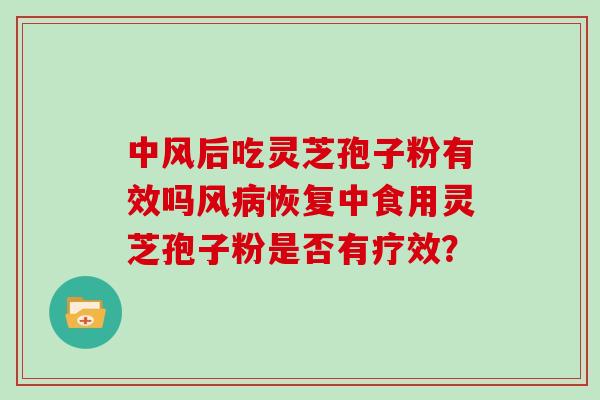 中风后吃灵芝孢子粉有效吗风病恢复中食用灵芝孢子粉是否有疗效？
