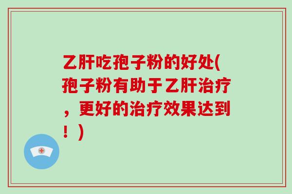 乙肝吃孢子粉的好处(孢子粉有助于乙肝治疗，更好的治疗效果达到！)