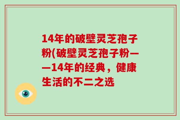14年的破壁灵芝孢子粉(破壁灵芝孢子粉——14年的经典，健康生活的不二之选