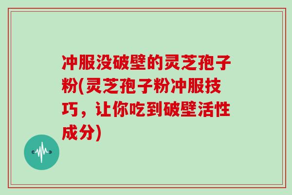 冲服没破壁的灵芝孢子粉(灵芝孢子粉冲服技巧,让你吃到破壁活性成分)-第1张图片-灵芝大师 冲服没破壁的灵芝孢子粉(灵芝孢子粉冲服技巧,让你吃到破壁活性成分)-第1张图片-灵芝大师