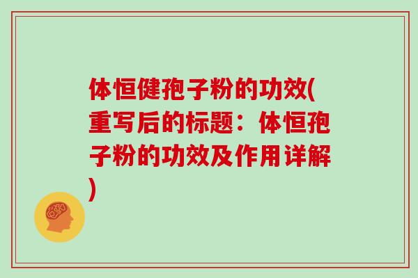 体恒健孢子粉的功效(重写后的标题：体恒孢子粉的功效及作用详解)