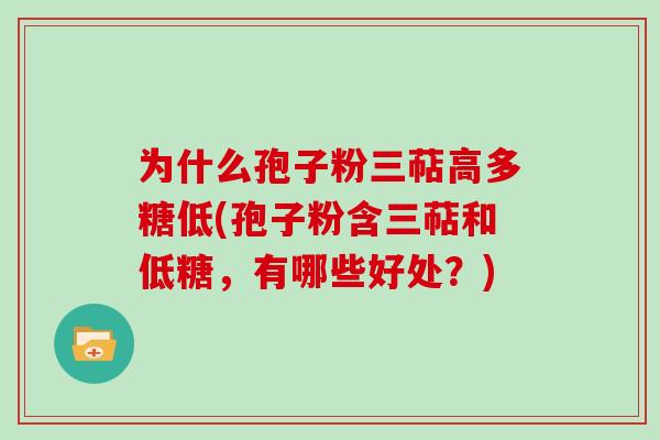 为什么孢子粉三萜高多糖低(孢子粉含三萜和低糖,有哪些好处?)-第1张图片-灵芝大师 为什么孢子粉三萜高多糖低(孢子粉含三萜和低糖,有哪些好处?)-第1张图片-灵芝大师