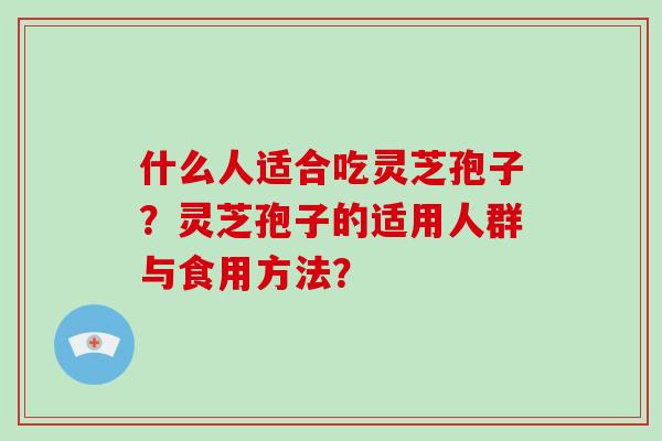 什么人适合吃灵芝孢子？灵芝孢子的适用人群与食用方法？