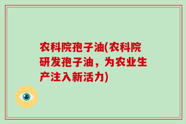 农科院孢子油(农科院研发孢子油，为农业生产注入新活力)