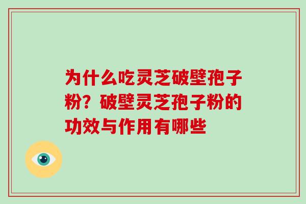 为什么吃灵芝破壁孢子粉？破壁灵芝孢子粉的功效与作用有哪些