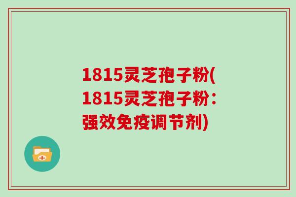 1815灵芝孢子粉(1815灵芝孢子粉：强效免疫调节剂)
