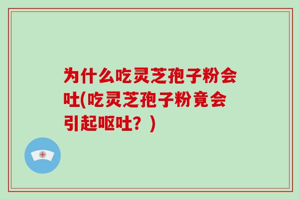 为什么吃灵芝孢子粉会吐(吃灵芝孢子粉竟会引起呕吐？)
