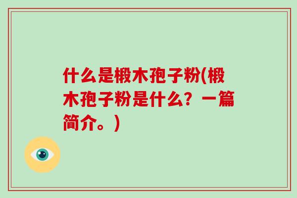 什么是椴木孢子粉(椴木孢子粉是什么？一篇简介。)