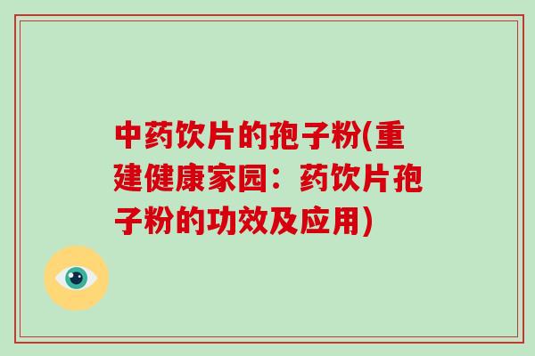 中药饮片的孢子粉(重建健康家园：药饮片孢子粉的功效及应用)