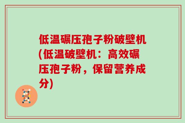 低温碾压孢子粉破壁机(低温破壁机:高效碾压孢子粉,保留营养成分)-第1张图片-灵芝大师 低温碾压孢子粉破壁机(低温破壁机:高效碾压孢子粉,保留营养成分)-第1张图片-灵芝大师
