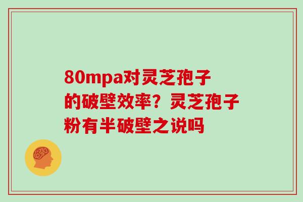 80mpa对灵芝孢子的破壁效率？灵芝孢子粉有半破壁之说吗