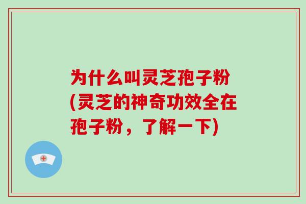 为什么叫灵芝孢子粉 (灵芝的神奇功效全在孢子粉，了解一下)