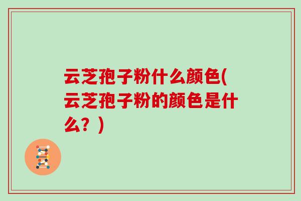 云芝孢子粉什么颜色(云芝孢子粉的颜色是什么？)