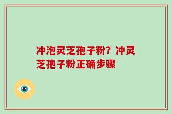 冲泡灵芝孢子粉？冲灵芝孢子粉正确步骤