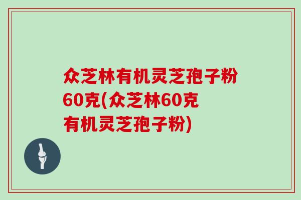 众芝林有机灵芝孢子粉60克(众芝林60克有机灵芝孢子粉)-第1张图片-灵芝大师 众芝林有机灵芝孢子粉60克(众芝林60克有机灵芝孢子粉)-第1张图片-灵芝大师