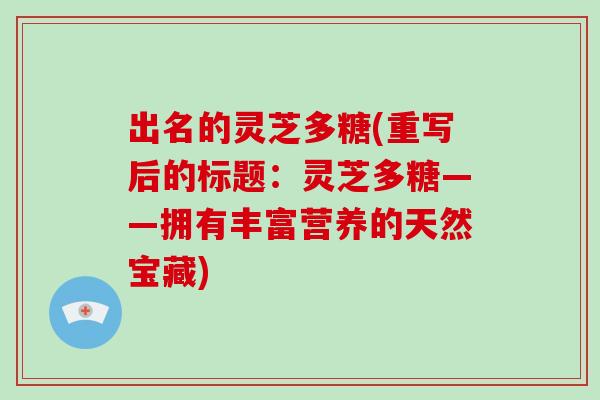 出名的灵芝多糖(重写后的标题：灵芝多糖——拥有丰富营养的天然宝藏)