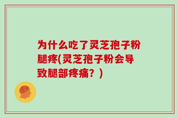 为什么吃了灵芝孢子粉腿疼(灵芝孢子粉会导致腿部疼痛？)