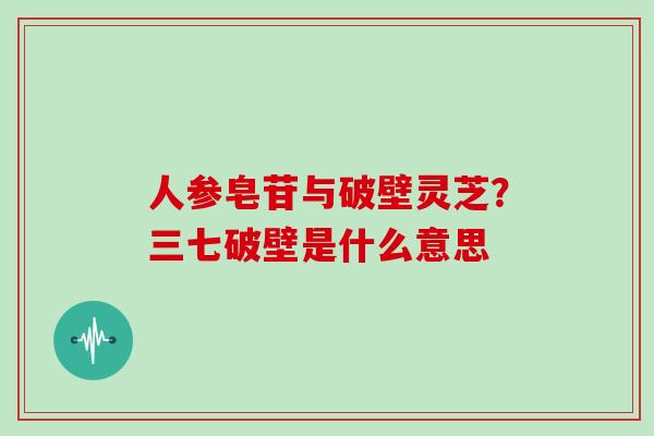 人参皂苷与破壁灵芝？三七破壁是什么意思