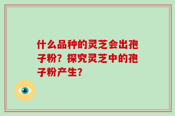什么品种的灵芝会出孢子粉？探究灵芝中的孢子粉产生？