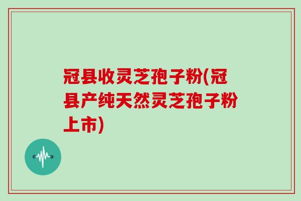 冠县收灵芝孢子粉(冠县产纯天然灵芝孢子粉上市)-第1张图片-灵芝大师 冠县收灵芝孢子粉(冠县产纯天然灵芝孢子粉上市)-第1张图片-灵芝大师
