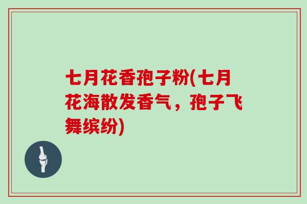 七月花香孢子粉(七月花海散发香气，孢子飞舞缤纷)
