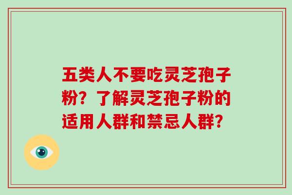 五类人不要吃灵芝孢子粉?了解灵芝孢子粉的适用人群和禁忌人群?-第1张图片-灵芝大师 五类人不要吃灵芝孢子粉?了解灵芝孢子粉的适用人群和禁忌人群?-第1张图片-灵芝大师