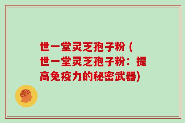 世一堂灵芝孢子粉 (世一堂灵芝孢子粉：提高免疫力的秘密武器)