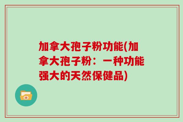加拿大孢子粉功能(加拿大孢子粉：一种功能强大的天然保健品)