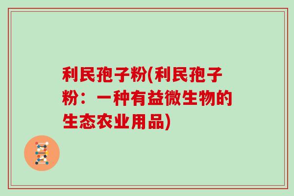 利民孢子粉(利民孢子粉：一种有益微生物的生态农业用品)