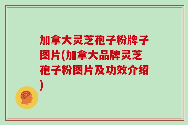 加拿大灵芝孢子粉牌子图片(加拿大品牌灵芝孢子粉图片及功效介绍)