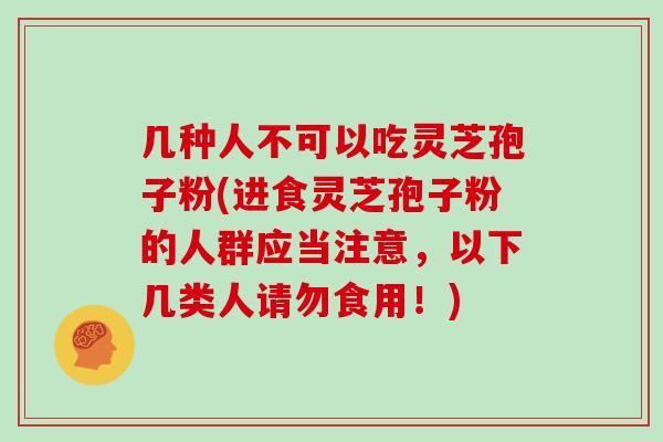 几种人不可以吃灵芝孢子粉(进食灵芝孢子粉的人群应当注意，以下几类人请勿食用！)