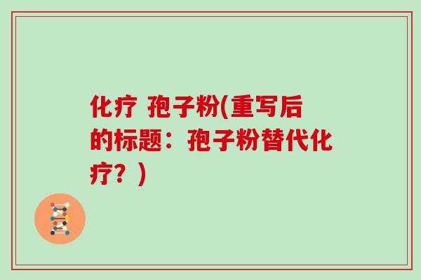 化疗 孢子粉(重写后的标题：孢子粉替代化疗？)