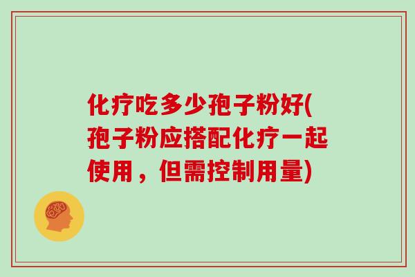 化疗吃多少孢子粉好(孢子粉应搭配化疗一起使用，但需控制用量)
