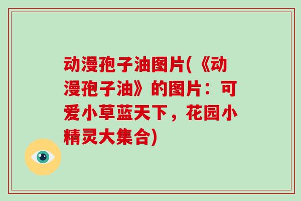 动漫孢子油图片(《动漫孢子油》的图片：可爱小草蓝天下，花园小精灵大集合)