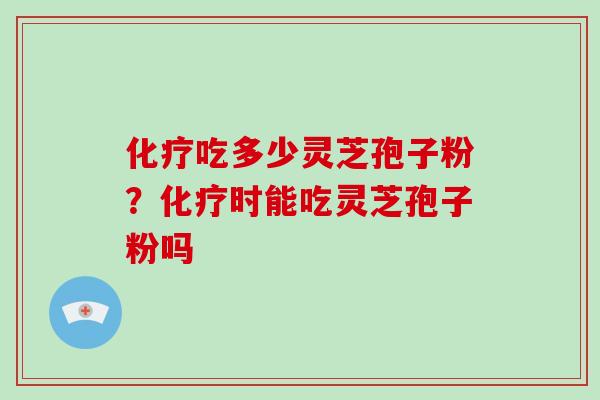 化疗吃多少灵芝孢子粉？化疗时能吃灵芝孢子粉吗