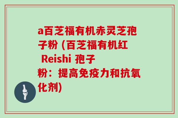 a百芝福有机赤灵芝孢子粉 (百芝福有机红 Reishi 孢子粉：提高免疫力和抗氧化剂)