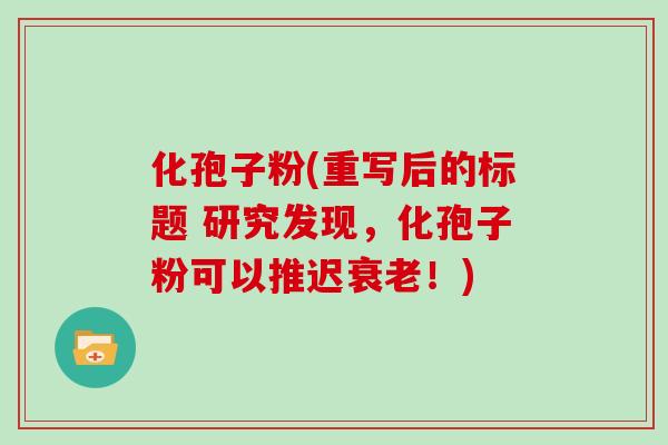化孢子粉(重写后的标题 研究发现，化孢子粉可以推迟衰老！)