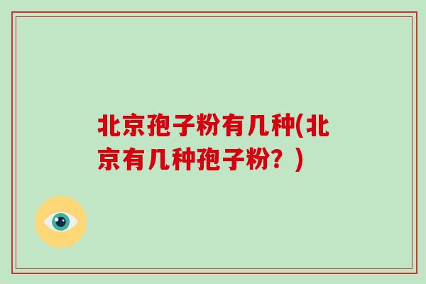 北京孢子粉有几种(北京有几种孢子粉？)