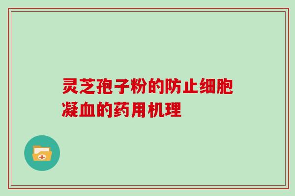 灵芝孢子粉的防止细胞凝血的药用机理-第1张图片-灵芝大师