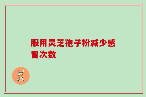 服用灵芝孢子粉减少感冒次数-第1张图片-灵芝大师 服用灵芝孢子粉减少感冒次数-第1张图片-灵芝大师