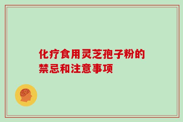 化疗食用灵芝孢子粉的禁忌和注意事项