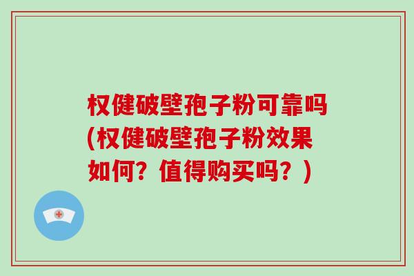 权健破壁孢子粉可靠吗(权健破壁孢子粉效果如何？值得购买吗？)