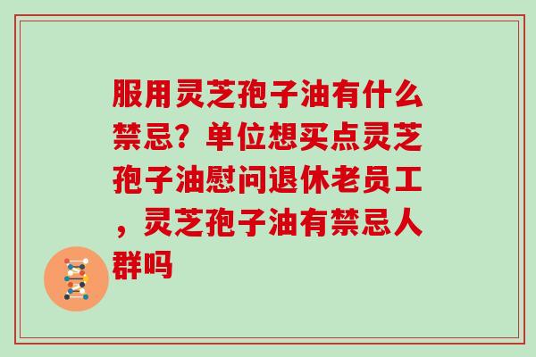 服用灵芝孢子油有什么禁忌？单位想买点灵芝孢子油慰问退休老员工，灵芝孢子油有禁忌人群吗