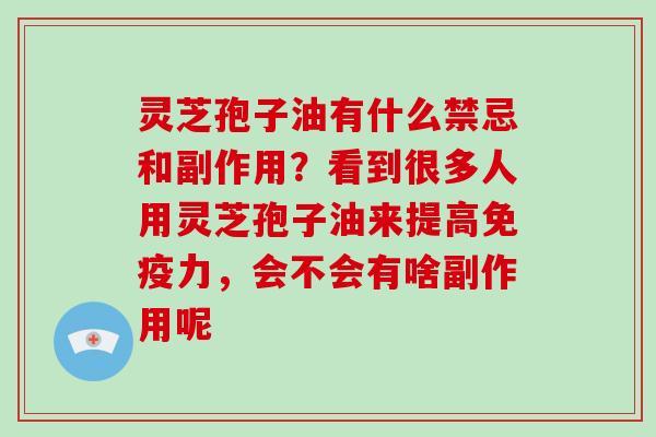 灵芝孢子油有什么禁忌和副作用？看到很多人用灵芝孢子油来提高免疫力，会不会有啥副作用呢