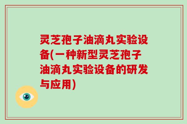 灵芝孢子油滴丸实验设备(一种新型灵芝孢子油滴丸实验设备的研发与应用)