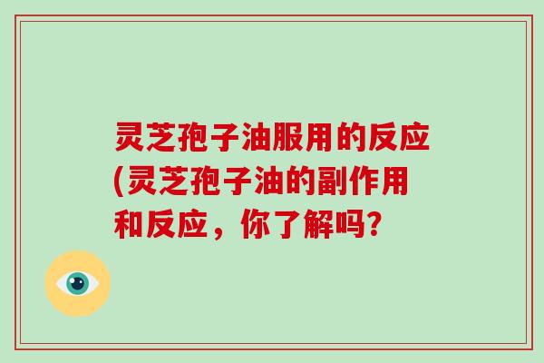 灵芝孢子油服用的反应(灵芝孢子油的副作用和反应，你了解吗？