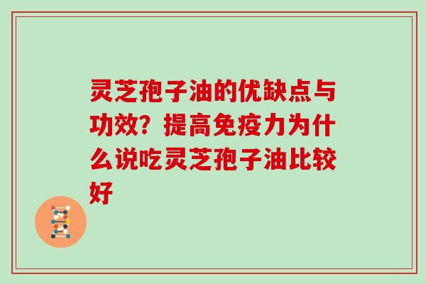 灵芝孢子油的优缺点与功效？提高免疫力为什么说吃灵芝孢子油比较好